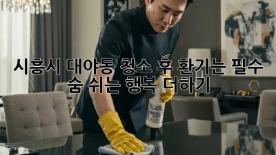 🏡 시흥시 대야동, 청소 후 환기는 필수! 숨 쉬는 행복 더하기 💨