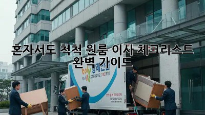 혼자서도 척척! 원룸 이사 체크리스트 완벽 가이드