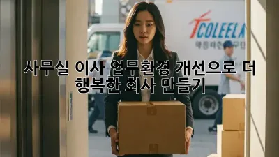 사무실 이사? 업무환경 개선으로 더 행복한 회사 만들기!
